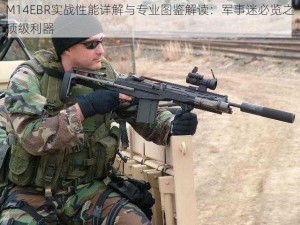 M14EBR实战性能详解与专业图鉴解读：军事迷必览之顶级利器