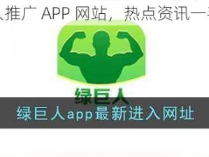 绿巨人推广 APP 网站，热点资讯一手掌握