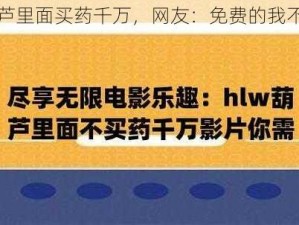 葫芦里面买药千万，网友：免费的我不看