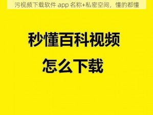 污视频下载软件 app 名称+私密空间，懂的都懂