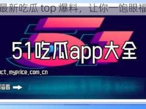 最新吃瓜 top 爆料，让你一饱眼福