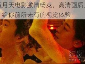 情色五月天电影激情畅爽，高清画质，丰富内容，给你前所未有的视觉体验