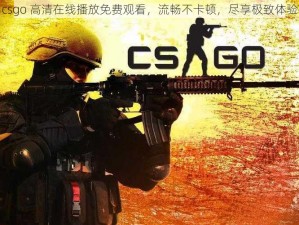 csgo 高清在线播放免费观看，流畅不卡顿，尽享极致体验