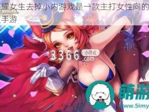 王者荣耀女生去掉小内游戏是一款主打女性向的多人在线竞技手游