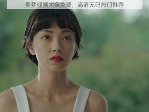 美梦视频大全免费，高清无码热门推荐