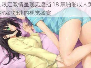 成人限定激情呈现无遮挡 18 禁啪啪成人黄漫，让你心跳加速的视觉盛宴