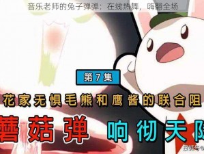 音乐老师的兔子弹弹：在线热舞，嗨翻全场