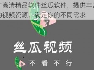 国产高清精品软件丝瓜软件，提供丰富多样的视频资源，满足你的不同需求