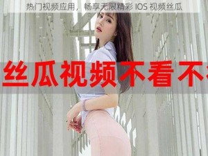 热门视频应用，畅享无限精彩 IOS 视频丝瓜