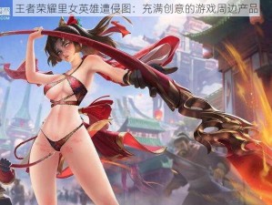 王者荣耀里女英雄遭侵图：充满创意的游戏周边产品