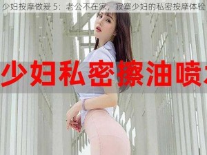 少妇按摩做爰 5：老公不在家，寂寞少妇的私密按摩体验