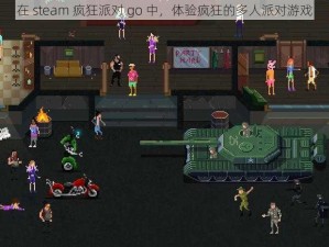 在 steam 疯狂派对 go 中，体验疯狂的多人派对游戏