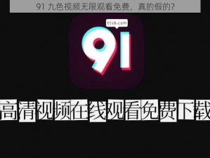 91 九色视频无限观看免费，真的假的？