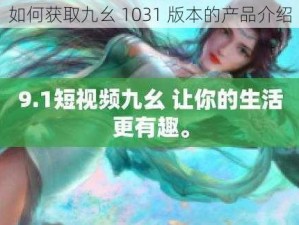 如何获取九幺 1031 版本的产品介绍