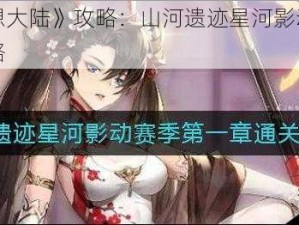 《三国志幻想大陆》攻略：山河遗迹星河影动赛季第一章详细通关攻略