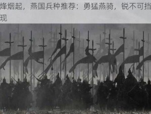 大秦烽烟起，燕国兵种推荐：勇猛燕骑，锐不可挡的战力展现