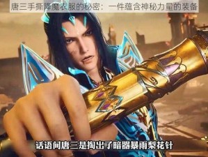 唐三手撕降魔衣服的秘密：一件蕴含神秘力量的装备