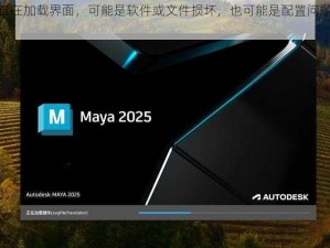 maya 一直在加载界面，可能是软件或文件损坏，也可能是配置问题，还可能是……