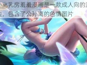 公孙离乳房羞羞漫画是一款成人向的游戏周边，包含了公孙离的色情图片