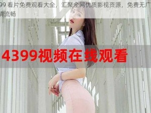 4399 看片免费观看大全，汇聚全网优质影视资源，免费无广告，高清流畅