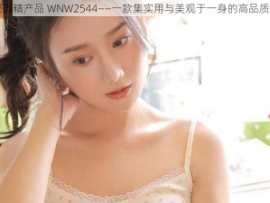 免费国精产品 WNW2544——一款集实用与美观于一身的高品质产品