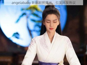 angelababy 新剧剧照曝光，引发网友热议