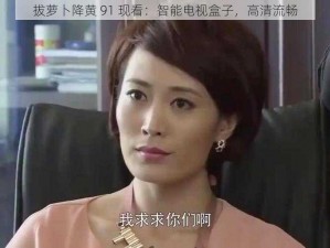 拔萝卜降黄 91 现看：智能电视盒子，高清流畅