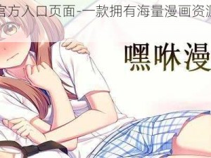 嘿嘿漫画官方入口页面-一款拥有海量漫画资源的免费阅读 APP