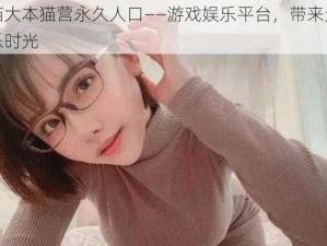 红猫大本猫营永久人口——游戏娱乐平台，带来无限欢乐时光