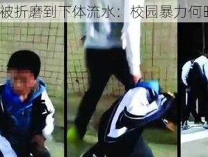 校花被折磨到下体流水：校园暴力何时休？