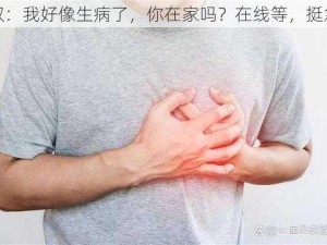 李叔：我好像生病了，你在家吗？在线等，挺急的