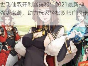 傲世飞仙双开利器揭秘：2021最新神器强势来袭，助力玩家轻松双账户同步体验