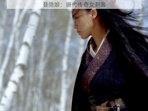 聂隐娘：唐代传奇女刺客