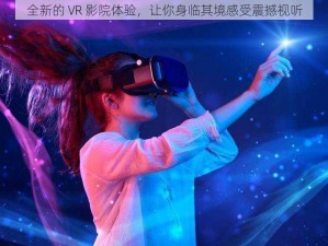 全新的 VR 影院体验，让你身临其境感受震撼视听