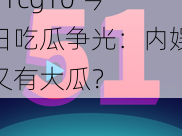 51cg10 今日吃瓜争光：内娱又有大瓜？