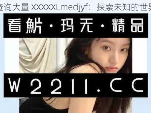 查询大量 XXXXXLmedjyf：探索未知的世界