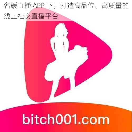 名媛直播 APP 下，打造高品位、高质量的线上社交直播平台