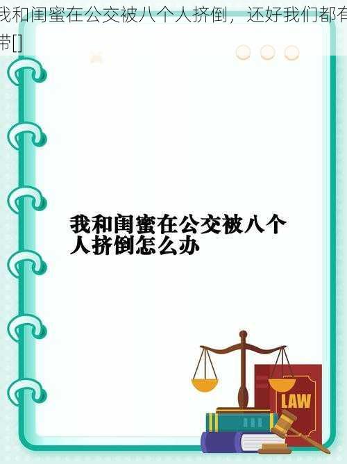 我和闺蜜在公交被八个人挤倒，还好我们都有带[]