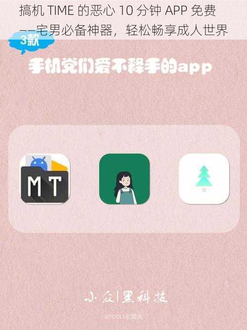 搞机 TIME 的恶心 10 分钟 APP 免费——宅男必备神器，轻松畅享成人世界