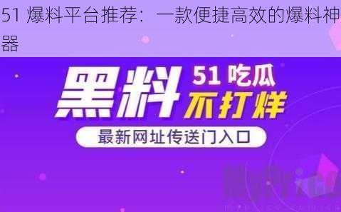 51 爆料平台推荐：一款便捷高效的爆料神器