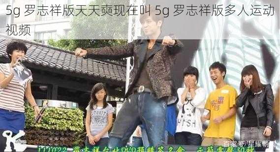 5g 罗志祥版天天奭现在叫 5g 罗志祥版多人运动视频