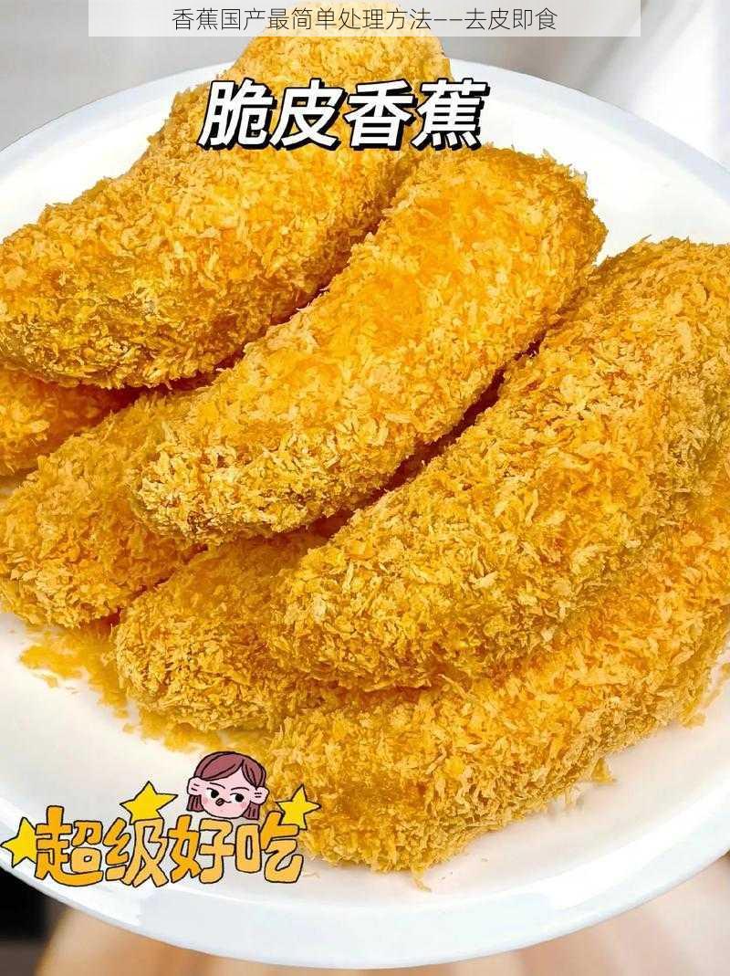 香蕉国产最简单处理方法——去皮即食