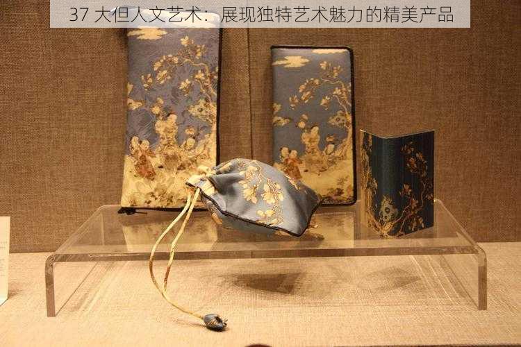 37 大但人文艺术：展现独特艺术魅力的精美产品