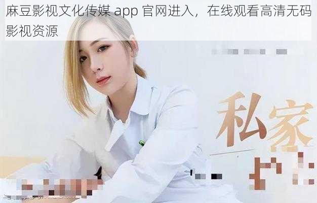 麻豆影视文化传媒 app 官网进入，在线观看高清无码影视资源