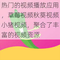 热门的视频播放应用，草莓视频秋葵视频小猪视频，聚合了丰富的视频资源