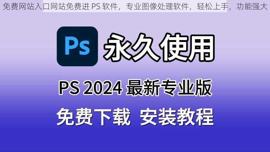 免费网站入口网站免费进 PS 软件，专业图像处理软件，轻松上手，功能强大