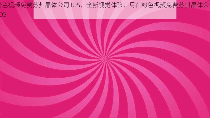 粉色视频免费苏州晶体公司 IOS，全新视觉体验，尽在粉色视频免费苏州晶体公司 IOS