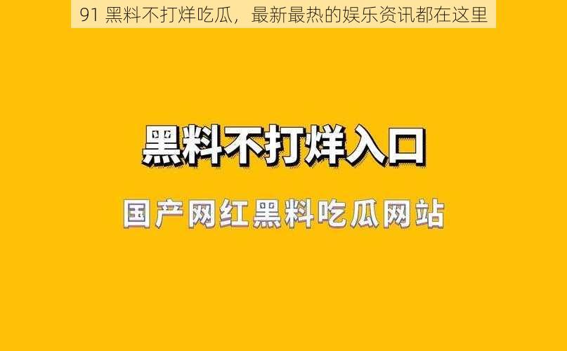 91 黑料不打烊吃瓜，最新最热的娱乐资讯都在这里