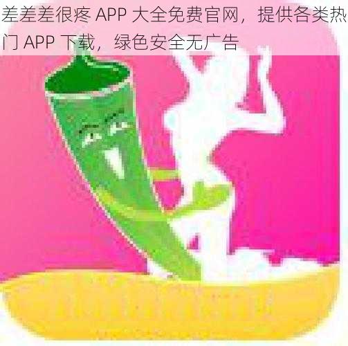 差差差很疼 APP 大全免费官网，提供各类热门 APP 下载，绿色安全无广告