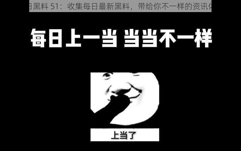 每日黑料 51：收集每日最新黑料，带给你不一样的资讯体验